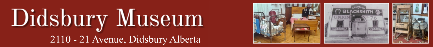 The Didsbury Museum, situated in the Town of Didsbury, Alberta, has been established to tell the story of the founding, settlement and development of the community in and surrounding the Town of Didsbury from the late 1800s to the present.